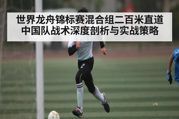 世界龙舟锦标赛混合组二百米直道中国队战术深度剖析与实战策略