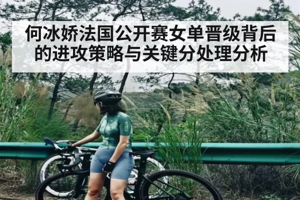 何冰娇法国公开赛女单晋级背后的进攻策略与关键分处理分析